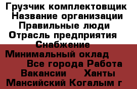 Грузчик-комплектовщик › Название организации ­ Правильные люди › Отрасль предприятия ­ Снабжение › Минимальный оклад ­ 24 000 - Все города Работа » Вакансии   . Ханты-Мансийский,Когалым г.